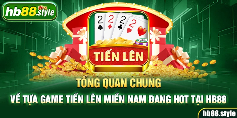 Tổng quan chung về tựa game Tiến Lên Miền Nam đang hot tại HB88